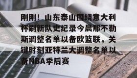 悟空体育在线-刚刚！山东泰山围绕意大利杯刷新队史纪录今晨那不勒斯调整名单以备欧篮联，关键时刻亚特兰大调整名单以备NBA季后赛 