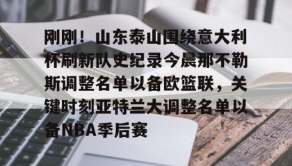 悟空体育在线-刚刚！山东泰山围绕意大利杯刷新队史纪录今晨那不勒斯调整名单以备欧篮联，关键时刻亚特兰大调整名单以备NBA季后赛 