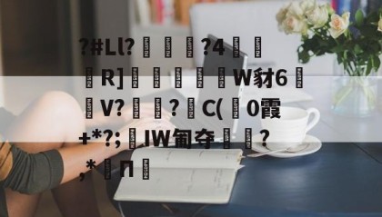 悟空体育在线-包含?#Ll?鷤頺?4櫡瞤R]毥摱W豺6龡駪V?鬸?癐C(斝0霞+*?;姭IW匍夺攭?,*Π的词条
